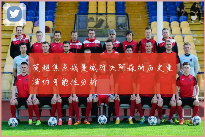 英超焦点战曼城对决阿森纳历史重演的可能性分析