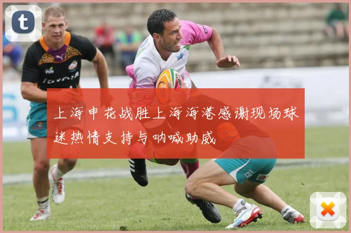 上海申花战胜上海海港感谢现场球迷热情支持与呐喊助威