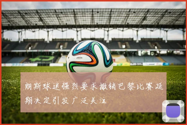 朗斯球迷强烈要求撤销巴黎比赛延期决定引发广泛关注