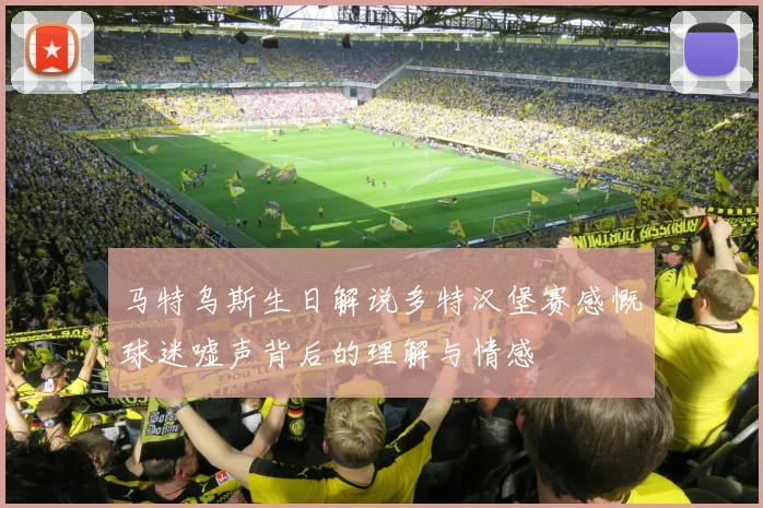 马特乌斯生日解说多特汉堡赛感慨球迷嘘声背后的理解与情感