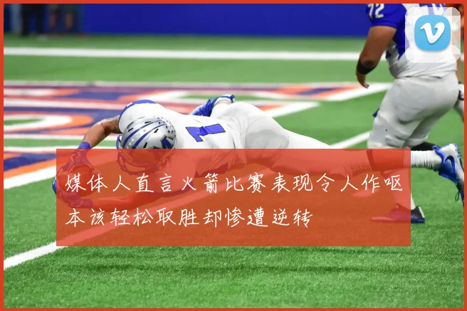 媒体人直言火箭比赛表现令人作呕本该轻松取胜却惨遭逆转