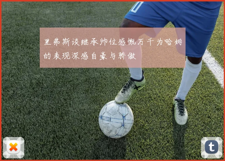 里弗斯谈继承帅位感慨万千为哈姆的表现深感自豪与骄傲