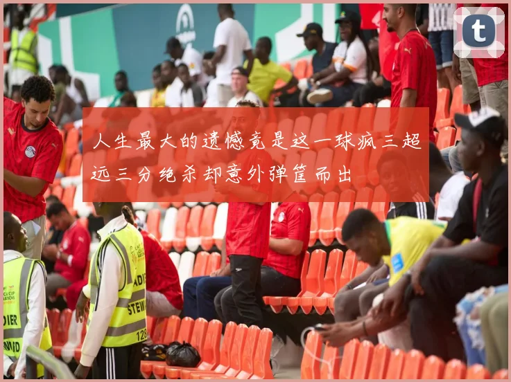 人生最大的遗憾竟是这一球疯三超远三分绝杀却意外弹筐而出