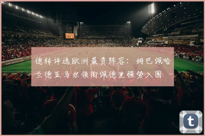 德转评选欧洲最贵阵容：姆巴佩哈兰德亚马尔领衔佩德里强势入围