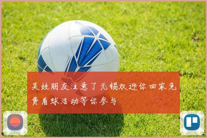 吴姓朋友注意了无锡欢迎你回家免费看球活动等你参与